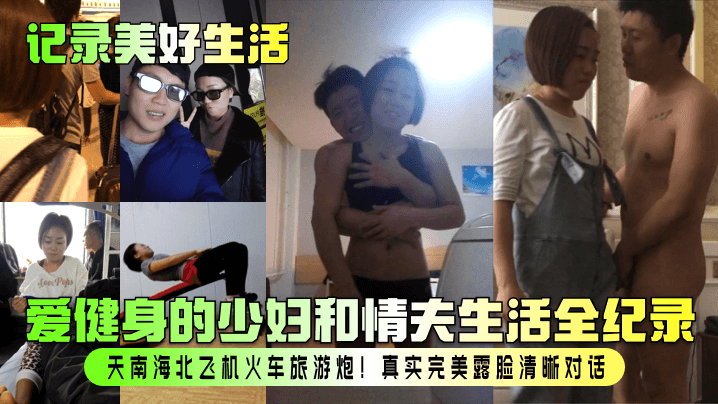 极品健身少妇与情夫全国旅游炮战 真实露脸高清对话内射合集
